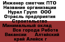 Инженер-сметчик ПТО › Название организации ­ Нурал Групп, ООО › Отрасль предприятия ­ Строительство › Минимальный оклад ­ 35 000 - Все города Работа » Вакансии   . Алтайский край,Алейск г.